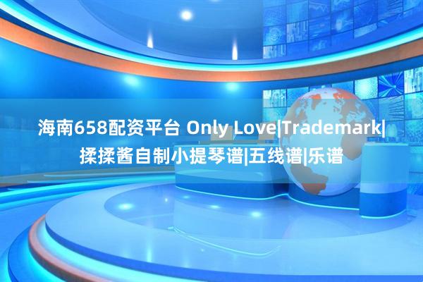 海南658配资平台 Only Love|Trademark|揉揉酱自制小提琴谱|五线谱|乐谱
