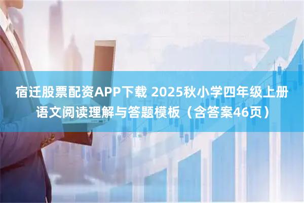 宿迁股票配资APP下载 2025秋小学四年级上册语文阅读理解与答题模板（含答案46页）