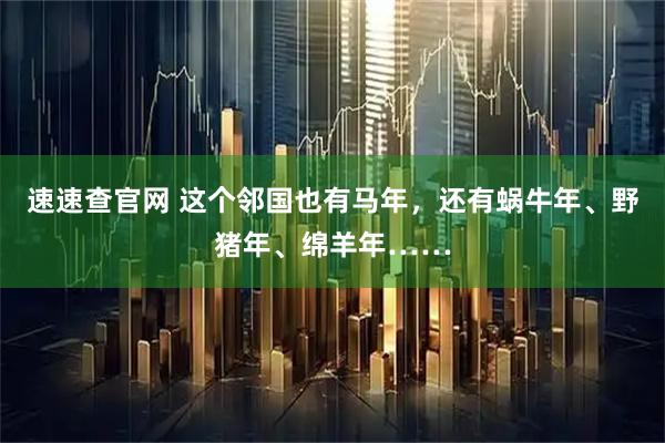 速速查官网 这个邻国也有马年，还有蜗牛年、野猪年、绵羊年……