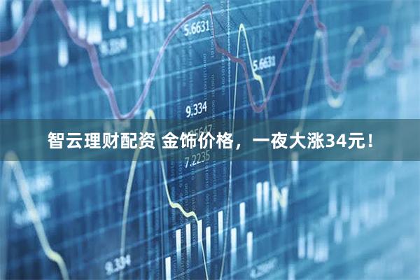 智云理财配资 金饰价格，一夜大涨34元！