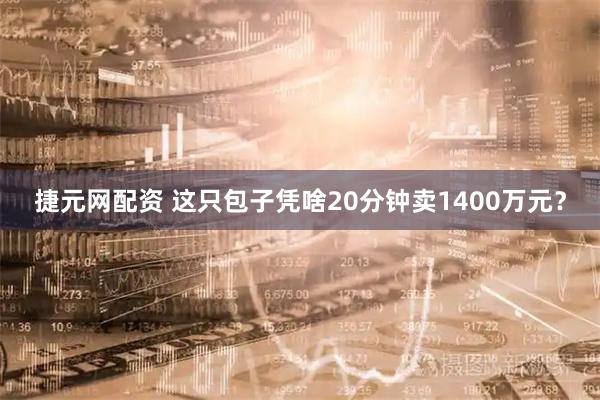 捷元网配资 这只包子凭啥20分钟卖1400万元？